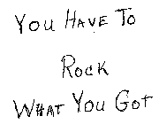 YOU HAVE TO ROCK WHAT YOU GOT