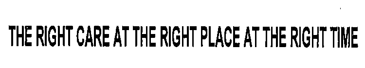THE RIGHT CARE AT THE RIGHT PLACE AT THE RIGHT TIME