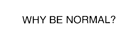 WHY BE NORMAL?