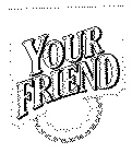 YOUR FRIEND
