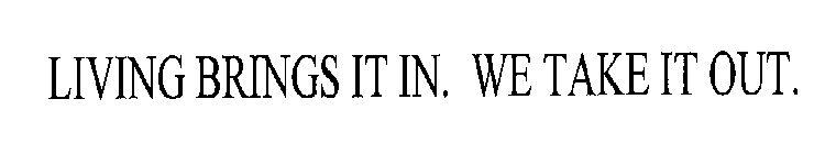 LIVING BRINGS IT IN. WE TAKE IT OUT.