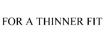 FOR A THINNER FIT