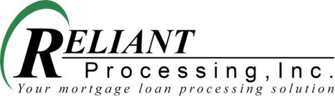 RELIANT PROCESSING, INC. YOUR MORTGAGE LOAN PROCESSING SOLUTION