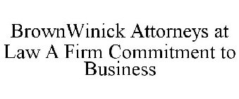 BROWNWINICK ATTORNEYS AT LAW A FIRM COMMITMENT TO BUSINESS