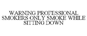 WARNING PROFESSIONAL SMOKERS ONLY SMOKE WHILE SITTING DOWN