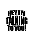 HEY, I'M TALKING TO YOU!
