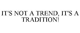 IT'S NOT A TREND, IT'S A TRADITION!