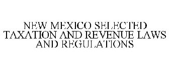 NEW MEXICO SELECTED TAXATION AND REVENUE LAWS AND REGULATIONS