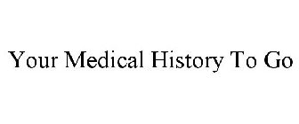 YOUR MEDICAL HISTORY TO GO