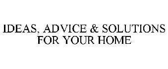 IDEAS, ADVICE & SOLUTIONS FOR YOUR HOME
