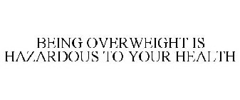 BEING OVERWEIGHT IS HAZARDOUS TO YOUR HEALTH