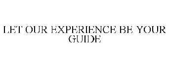 LET OUR EXPERIENCE BE YOUR GUIDE