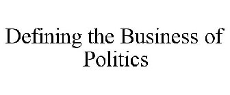 DEFINING THE BUSINESS OF POLITICS
