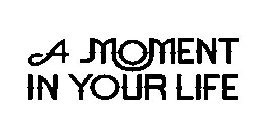 A MOMENT IN YOUR LIFE