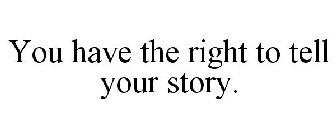 YOU HAVE THE RIGHT TO TELL YOUR STORY.