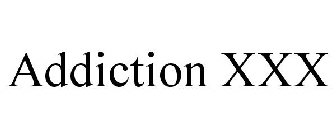 ADDICTION XXX