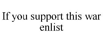 IF YOU SUPPORT THIS WAR ENLIST