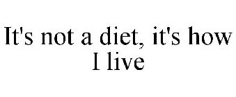 IT'S NOT A DIET, IT'S HOW I LIVE
