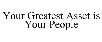 YOUR GREATEST ASSET IS YOUR PEOPLE