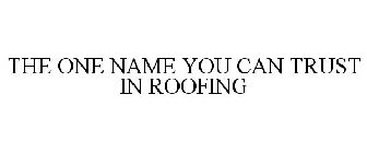 THE ONE NAME YOU CAN TRUST IN ROOFING