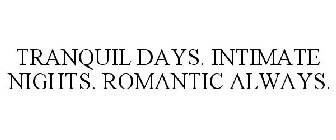 TRANQUIL DAYS. INTIMATE NIGHTS. ROMANTIC ALWAYS.