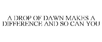 A DROP OF DAWN MAKES A DIFFERENCE AND SO CAN YOU