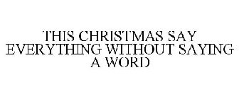 THIS CHRISTMAS SAY EVERYTHING WITHOUT SAYING A WORD