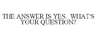 THE ANSWER IS YES. WHAT'S YOUR QUESTION?