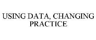 USING DATA, CHANGING PRACTICE