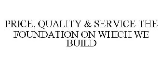 PRICE, QUALITY & SERVICE THE FOUNDATIONON WHICH WE BUILD