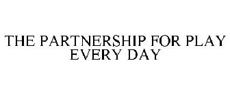 THE PARTNERSHIP FOR PLAY EVERY DAY