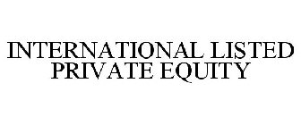 INTERNATIONAL LISTED PRIVATE EQUITY