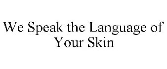 WE SPEAK THE LANGUAGE OF YOUR SKIN