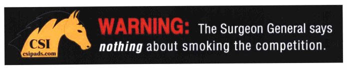 CSI CSIPADS.COM WARNING: THE SURGEON GENERAL SAYS NOTHING ABOUT SMOKING THE COMPETITION.