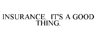 INSURANCE. IT'S A GOOD THING.