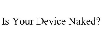 IS YOUR DEVICE NAKED?