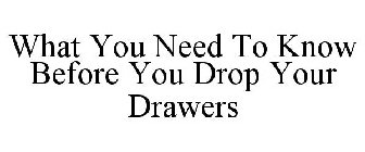 WHAT YOU NEED TO KNOW BEFORE YOU DROP YOUR DRAWERS