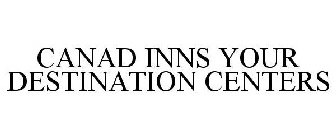 CANAD INNS YOUR DESTINATION CENTERS