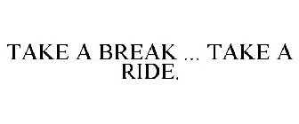 TAKE A BREAK ... TAKE A RIDE.