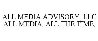 ALL MEDIA ADVISORY, LLC ALL MEDIA. ALL THE TIME.