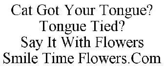CAT GOT YOUR TONGUE? TONGUE TIED? SAY IT WITH FLOWERS SMILE TIME FLOWERS.COM