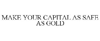 MAKE YOUR CAPITAL AS SAFE AS GOLD