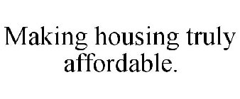 MAKING HOUSING TRULY AFFORDABLE.