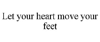 LET YOUR HEART MOVE YOUR FEET