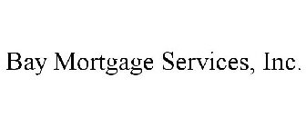 BAY MORTGAGE SERVICES, INC.