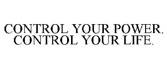 CONTROL YOUR POWER. CONTROL YOUR LIFE.