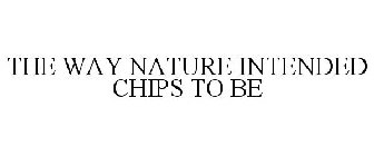 THE WAY NATURE INTENDED CHIPS TO BE