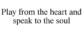 PLAY FROM THE HEART AND SPEAK TO THE SOUL