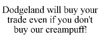 DODGELAND WILL BUY YOUR TRADE EVEN IF YOU DON'T BUY OUR CREAMPUFF!