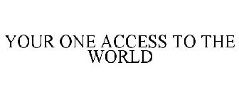 YOUR ONE ACCESS TO THE WORLD